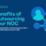 Benefits of Outsourcing Your NOC — Complete MSP Guide (2026)